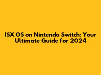 ISX OS on Nintendo Switch: Your Ultimate Guide for 2024