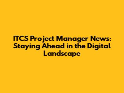 ITCS Project Manager News: Staying Ahead in the Digital Landscape