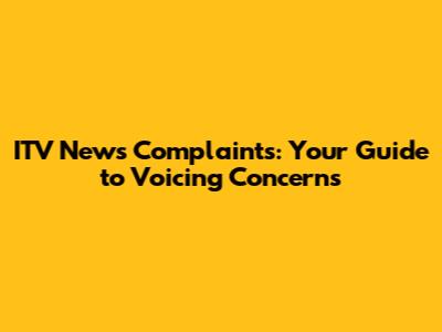 ITV News Complaints: Your Guide to Voicing Concerns