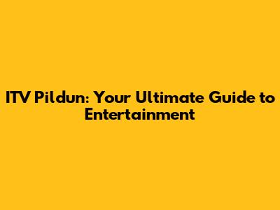 ITV Pildun: Your Ultimate Guide to Entertainment