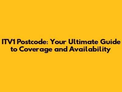 ITV1 Postcode: Your Ultimate Guide to Coverage and Availability
