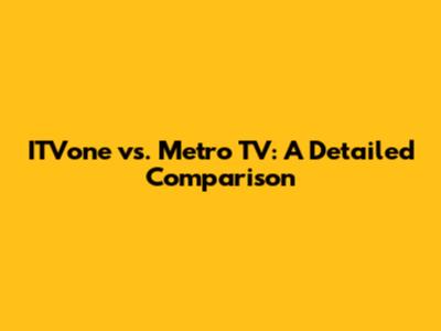ITVone vs. Metro TV: A Detailed Comparison