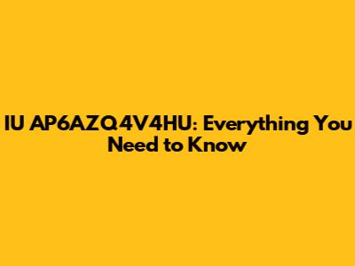 IU AP6AZQ4V4HU: Everything You Need to Know