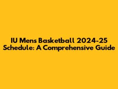 IU Men's Basketball 2024-25 Schedule: A Comprehensive Guide