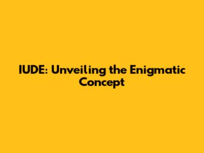 IUDE: Unveiling the Enigmatic Concept