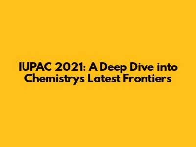 IUPAC 2021: A Deep Dive into Chemistry's Latest Frontiers