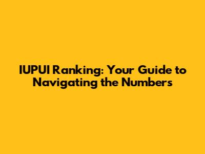 IUPUI Ranking: Your Guide to Navigating the Numbers