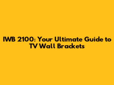 IWB 2100: Your Ultimate Guide to TV Wall Brackets