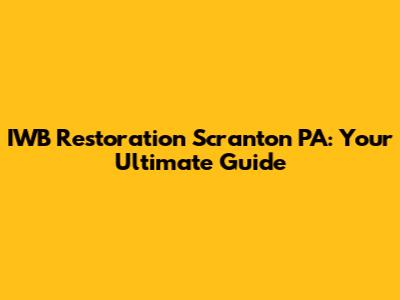 IWB Restoration Scranton PA: Your Ultimate Guide