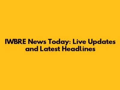 IWBRE News Today: Live Updates and Latest Headlines