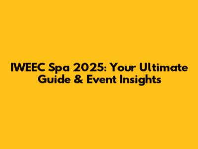 IWEEC Spa 2025: Your Ultimate Guide & Event Insights