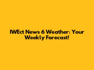 IWEct News 6 Weather: Your Weekly Forecast!