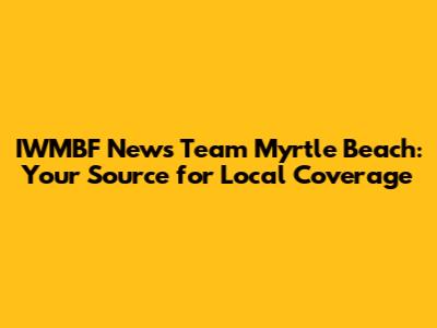 IWMBF News Team Myrtle Beach: Your Source for Local Coverage