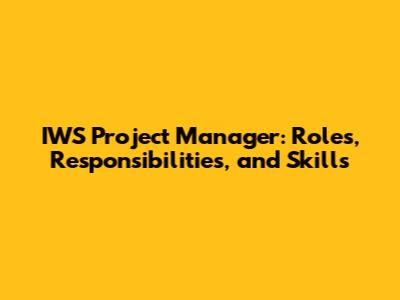 IWS Project Manager: Roles, Responsibilities, and Skills