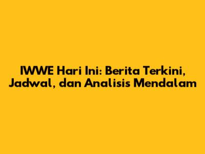 IWWE Hari Ini: Berita Terkini, Jadwal, dan Analisis Mendalam