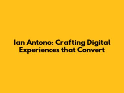 Ian Antono: Crafting Digital Experiences that Convert