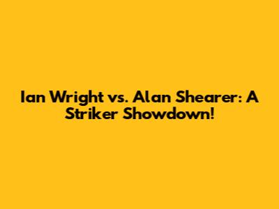 Ian Wright vs. Alan Shearer: A Striker Showdown!