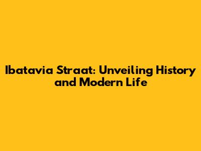 Ibatavia Straat: Unveiling History and Modern Life
