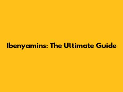 Ibenyamins: The Ultimate Guide