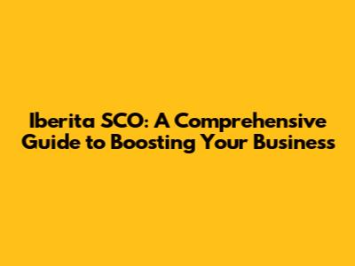 Iberita SCO: A Comprehensive Guide to Boosting Your Business