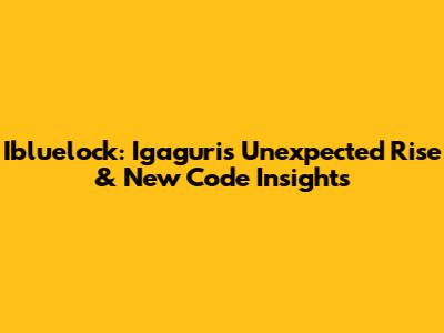 Ibluelock: Igaguri's Unexpected Rise & New Code Insights