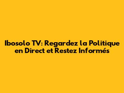Ibosolo TV: Regardez la Politique en Direct et Restez Informés