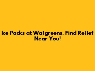 Ice Packs at Walgreens: Find Relief Near You!
