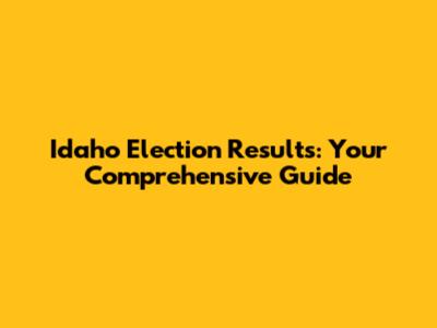 Idaho Election Results: Your Comprehensive Guide