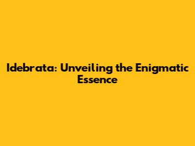 Idebrata: Unveiling the Enigmatic Essence