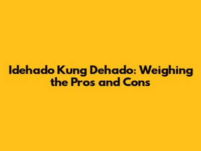 Idehado Kung Dehado: Weighing the Pros and Cons