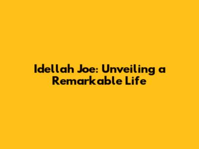 Idellah Joe: Unveiling a Remarkable Life