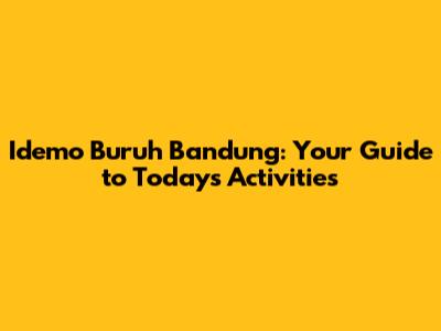 Idemo Buruh Bandung: Your Guide to Today's Activities