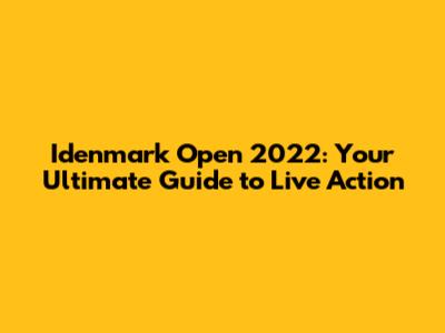 Idenmark Open 2022: Your Ultimate Guide to Live Action