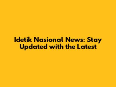 Idetik Nasional News: Stay Updated with the Latest