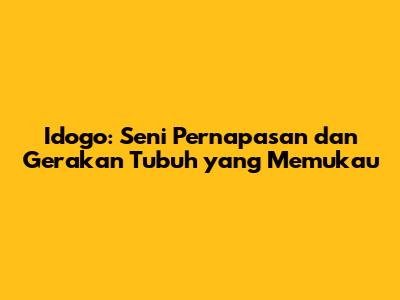 Idogo: Seni Pernapasan dan Gerakan Tubuh yang Memukau