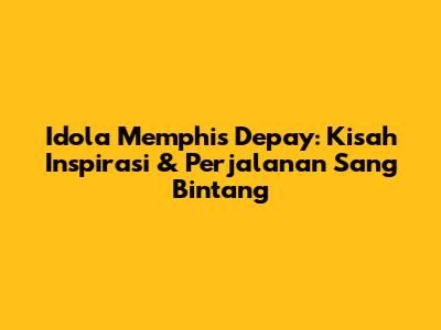 Idola Memphis Depay: Kisah Inspirasi & Perjalanan Sang Bintang