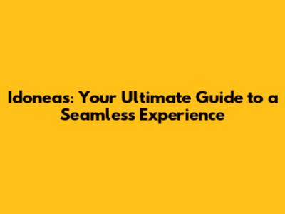Idoneas: Your Ultimate Guide to a Seamless Experience