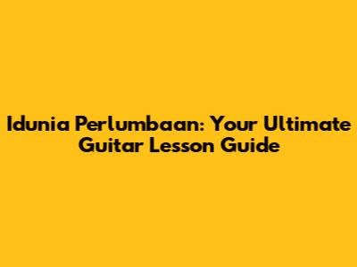 Idunia Perlumbaan: Your Ultimate Guitar Lesson Guide