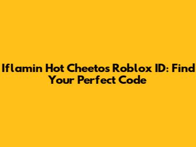 Iflamin Hot Cheetos Roblox ID: Find Your Perfect Code
