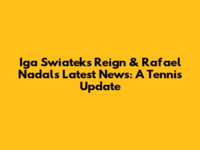 Iga Swiatek's Reign & Rafael Nadal's Latest News: A Tennis Update