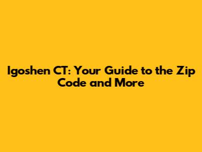 Igoshen CT: Your Guide to the Zip Code and More