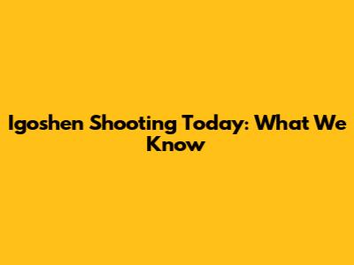 Igoshen Shooting Today: What We Know