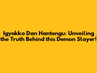 Igyokko Dan Hantengu: Unveiling the Truth Behind this Demon Slayer!
