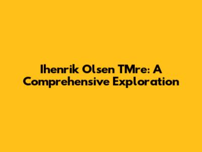 Ihenrik Olsen TMre: A Comprehensive Exploration