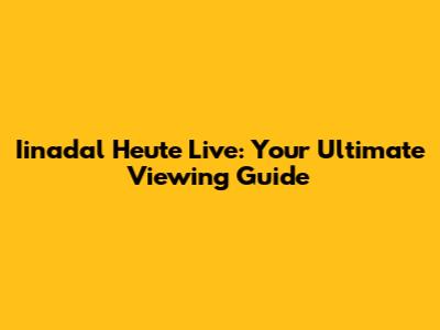 Iinadal Heute Live: Your Ultimate Viewing Guide