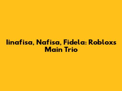 Iinafisa, Nafisa, Fidela: Roblox's Main Trio