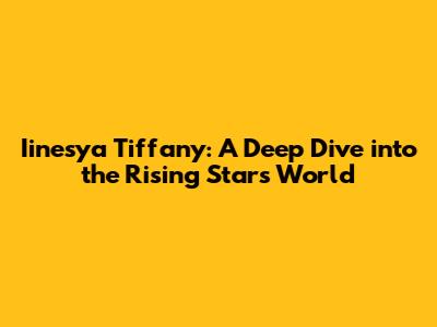 Iinesya Tiffany: A Deep Dive into the Rising Star's World
