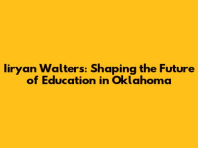 Iiryan Walters: Shaping the Future of Education in Oklahoma