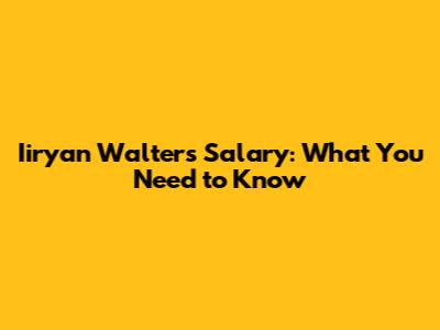 Iiryan Walters Salary: What You Need to Know