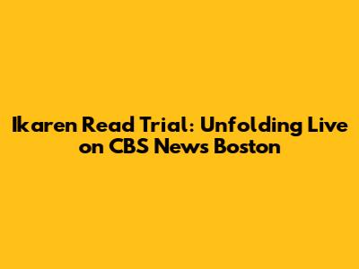 Ikaren Read Trial: Unfolding Live on CBS News Boston
